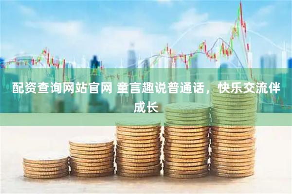 配资查询网站官网 童言趣说普通话，快乐交流伴成长