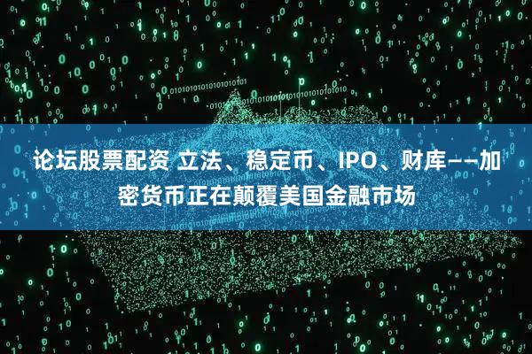论坛股票配资 立法、稳定币、IPO、财库——加密货币正在颠覆美国金融市场