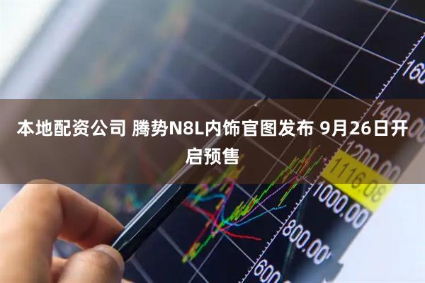本地配资公司 腾势N8L内饰官图发布 9月26日开启预售