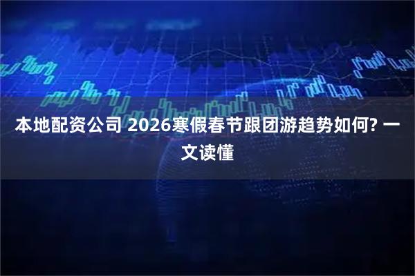 本地配资公司 2026寒假春节跟团游趋势如何? 一文读懂