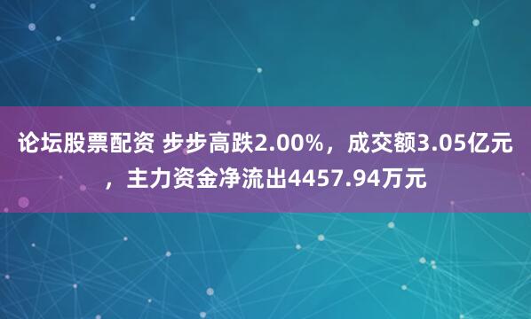 论坛股票配资 步步高跌2.00%，成交额3.05亿元，主力资金净流出4457.94万元