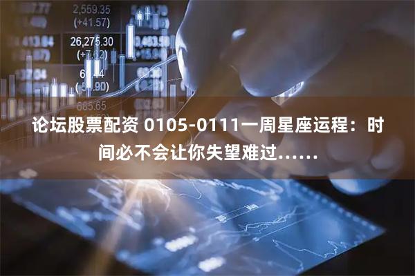 论坛股票配资 0105-0111一周星座运程：时间必不会让你失望难过……