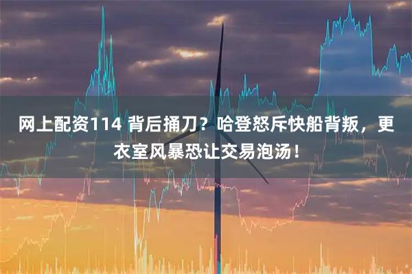 网上配资114 背后捅刀？哈登怒斥快船背叛，更衣室风暴恐让交易泡汤！