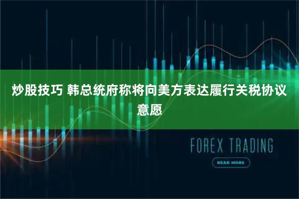 炒股技巧 韩总统府称将向美方表达履行关税协议意愿