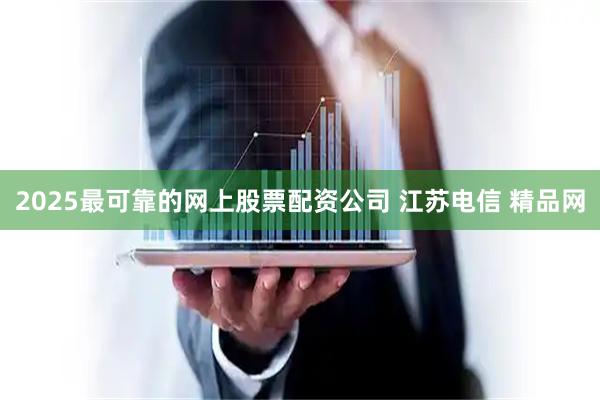 2025最可靠的网上股票配资公司 江苏电信 精品网