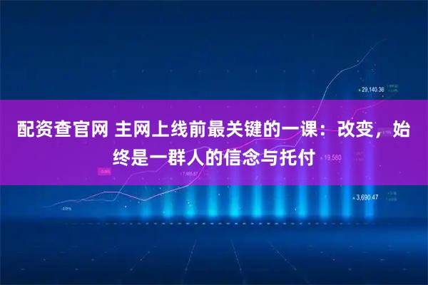 配资查官网 主网上线前最关键的一课：改变，始终是一群人的信念与托付