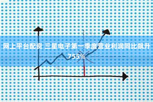 网上平台配资 三星电子第一季度营业利润同比飙升755%