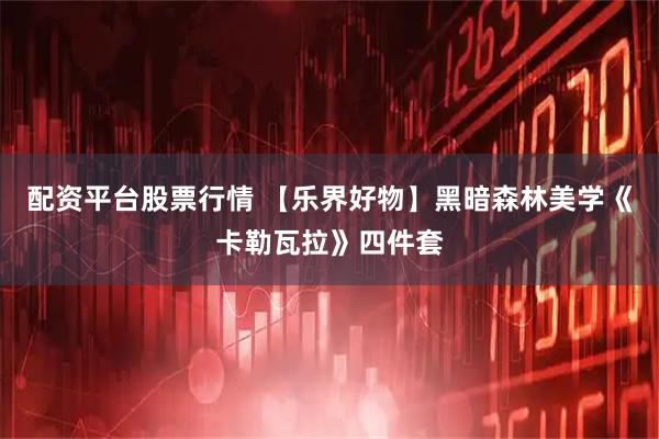 配资平台股票行情 【乐界好物】黑暗森林美学《卡勒瓦拉》四件套
